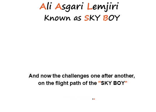  Ali Asgari Lemjiri Known as SKY BOY And now the challenges one after another, on the flight path of the "SKY BOY" Please Wait... 